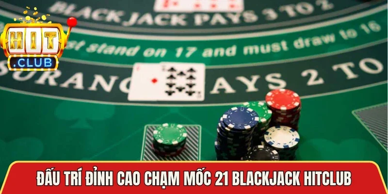 Đấu trí đỉnh cao chạm mốc 21 Blackjack Hitclub